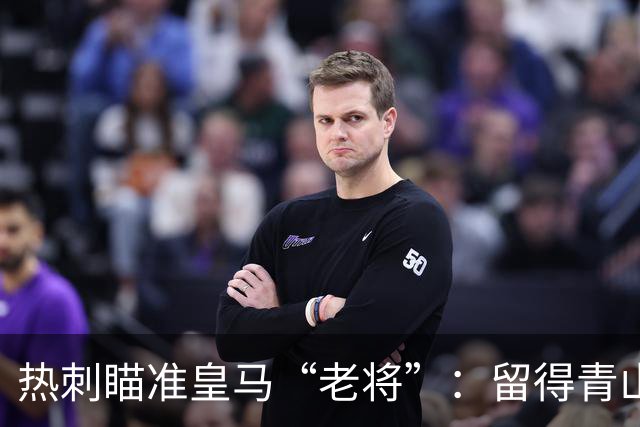 热刺瞄准皇马“老将”：留得青山，岂怕没球！